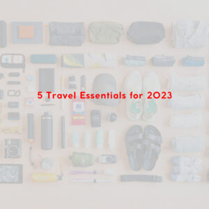  5 Travel Essentials for 2023